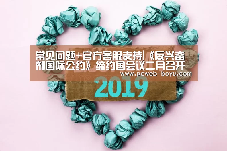 常见问题+官方客服支持|《反兴奋剂国际公约》缔约国会议二月召开(图1) 博鱼体育帮助中心