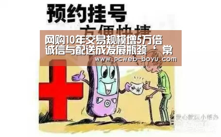 网购10年交易规模增5万倍 诚信与配送成发展瓶颈‘ 常见问题+官方客服支持’(图4) 博鱼体育帮助中心