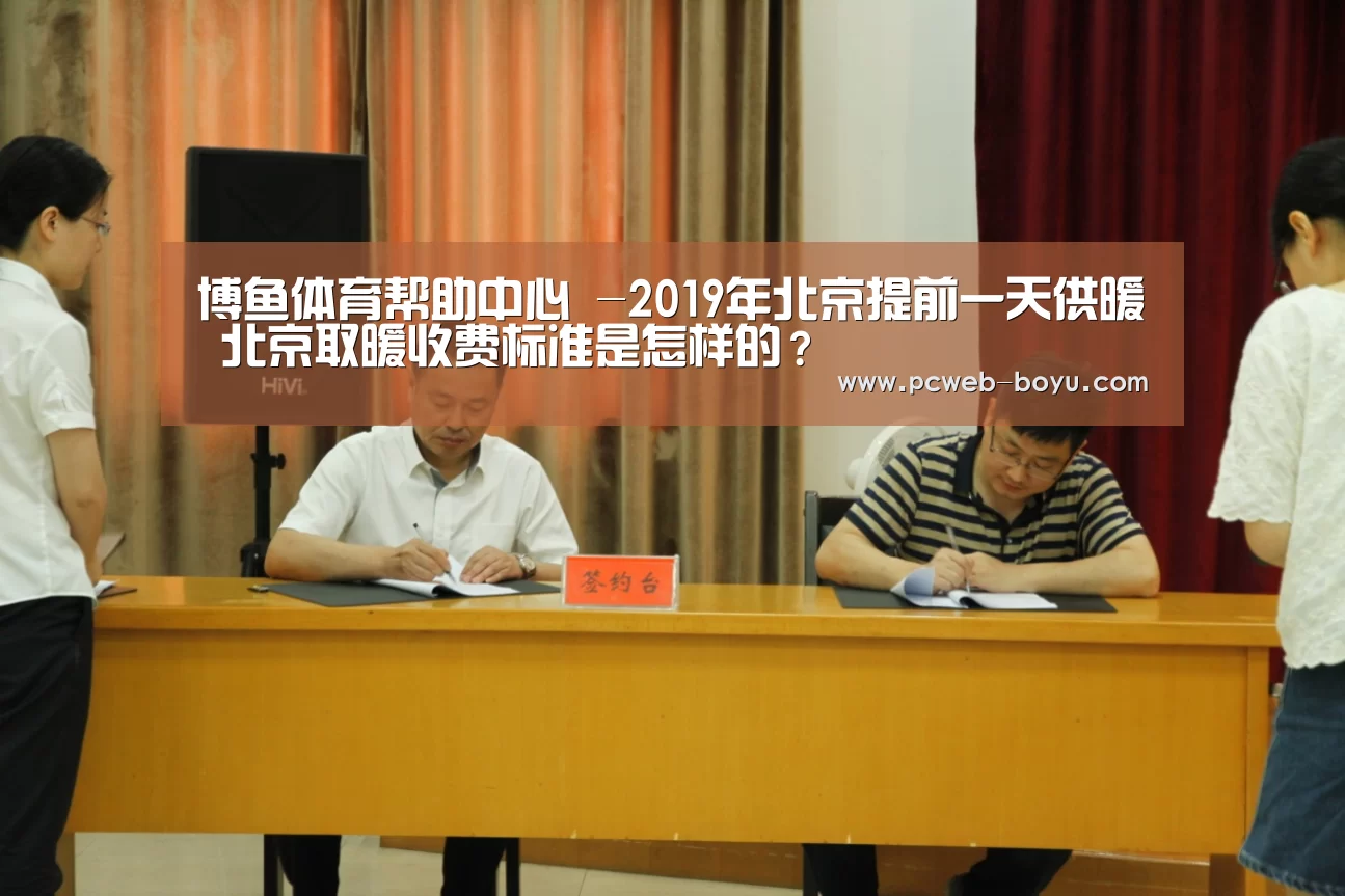 博鱼体育帮助中心 -2019年北京提前一天供暖 北京取暖收费标准是怎样的?(图3) 常见问题+官方客服支持