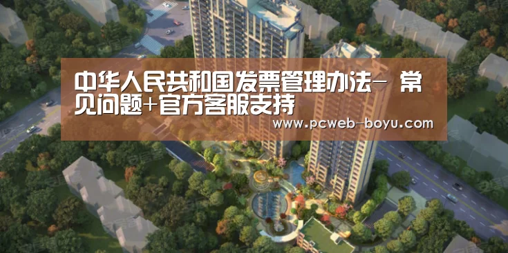 中华人民共和国发票管理办法- 常见问题+官方客服支持(图1) 常见问题+官方客服支持